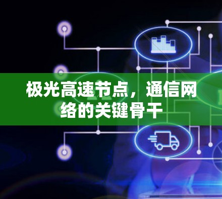 极光高速节点,通信网络的关键骨干 极光高速节点,通信网络的关键骨干