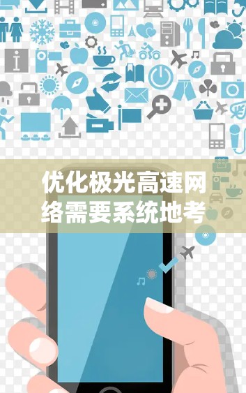 优化极光高速网络需要系统地考虑多个方面,以下是一个分步骤的解决方案 优化极光高速网络需要系统地考虑多个方面,以下是一个分步骤的解决方案
