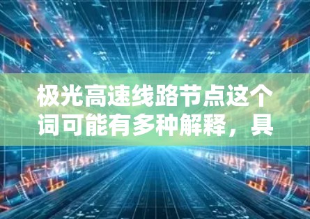 极光高速线路节点这个词可能有多种解释，具体含义取决于上下文。以下是一些可能的解释