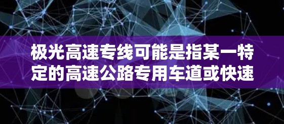 极光高速专线可能是指某一特定的高速公路专用车道或快速路段，具体名称和位置可能因地区而异。如果你指的是中国的某个具体区域，例如北京、上海或其他城市的极光高速专线，可能是指该城市特定的快速交通方案