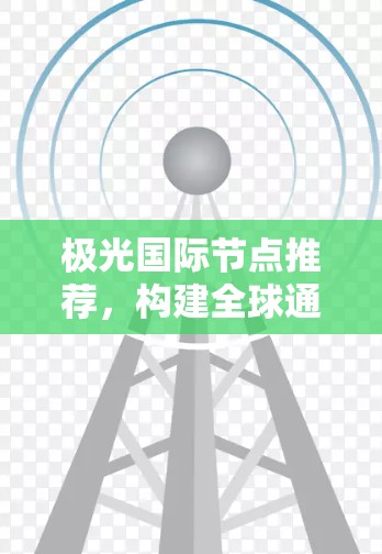 极光国际节点推荐，构建全球通信网络的有力助力