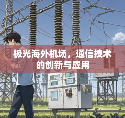 极光海外机场，通信技术的创新与应用