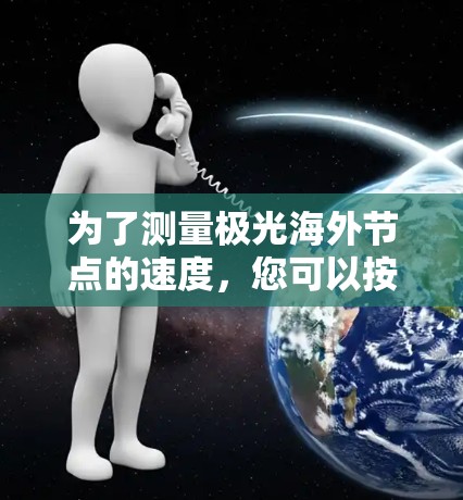 为了测量极光海外节点的速度，您可以按照以下步骤进行