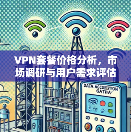 VPN套餐价格分析，市场调研与用户需求评估