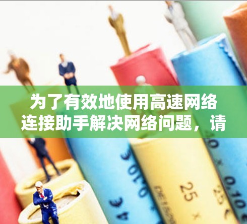 为了有效地使用高速网络连接助手解决网络问题，请按照以下步骤操作