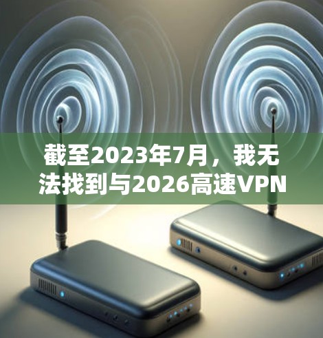 截至2023年7月，我无法找到与2026高速VPN服务直接相关的信息。这可能是一个尚未推出的服务、一个特定品牌的内部项目，或者是一个误传