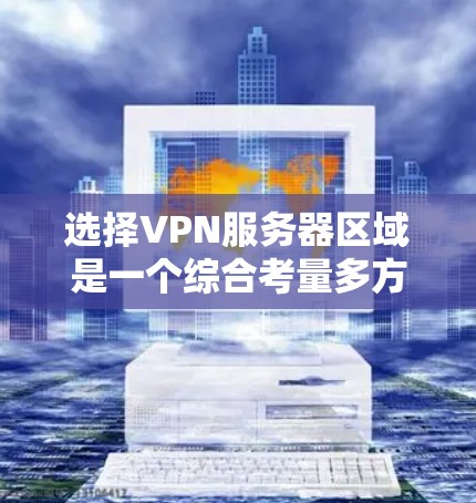 选择VPN服务器区域是一个综合考量多方面因素的过程，以下是一个有条理的步骤指南，帮助您做出明智的决定