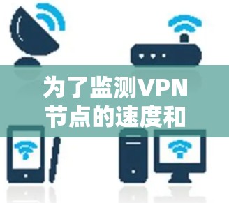 为了监测VPN节点的速度和性能，您可以按照以下步骤选择合适的平台