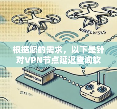 根据您的需求，以下是针对VPN节点延迟查询软件的分步建议