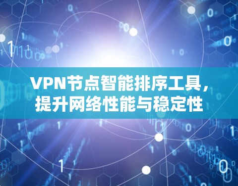 VPN节点智能排序工具，提升网络性能与稳定性
