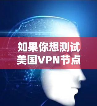 如果你想测试美国VPN节点的速度，可以按照以下步骤操作
