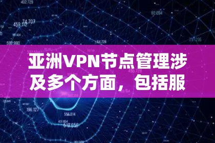 亚洲VPN节点管理涉及多个方面，包括服务器部署、网络安全、用户管理、监控与维护等。以下是一些关键点和建议，帮助您有效管理亚洲VPN节点