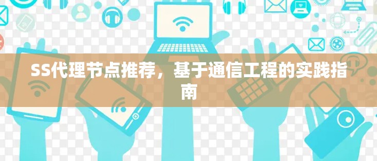 SS代理节点推荐，基于通信工程的实践指南