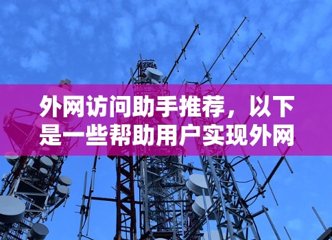 外网访问助手推荐，以下是一些帮助用户实现外网访问的工具和建议，确保安全且高效