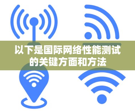以下是国际网络性能测试的关键方面和方法