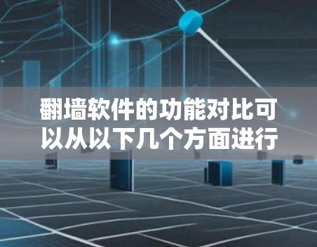 翻墙软件的功能对比可以从以下几个方面进行分析，以帮助用户更好地选择适合的软件