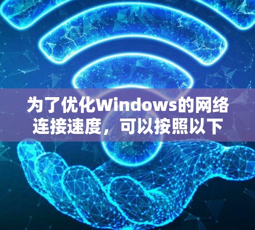 为了优化Windows的网络连接速度,可以按照以下步骤进行 为了优化Windows的网络连接速度,可以按照以下步骤进行