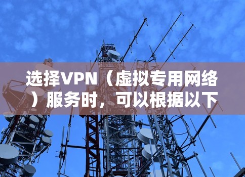 选择VPN(虚拟专用网络)服务时,可以根据以下几个方面进行比较和选择 选择VPN(虚拟专用网络)服务时,可以根据以下几个方面进行比较和选择