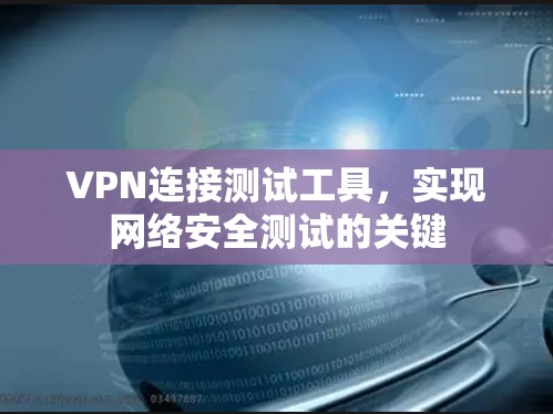 VPN连接测试工具,实现网络安全测试的关键 VPN连接测试工具,实现网络安全测试的关键