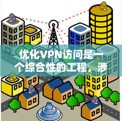 优化VPN访问是一个综合性的工程,涉及多个方面的考虑和调整。以下是对优化VPN访问的详细分析和建议 优化VPN访问是一个综合性的工程,涉及多个方面的考虑和调整。以下是对优化VPN访问的详细分析和建议