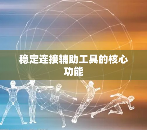 稳定连接辅助工具的核心功能 稳定连接辅助工具的核心功能