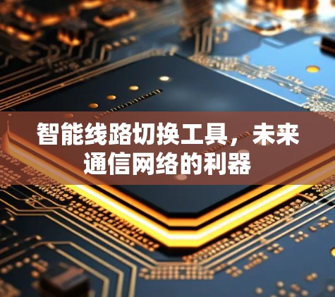 智能线路切换工具,未来通信网络的利器 智能线路切换工具,未来通信网络的利器