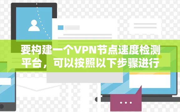 要构建一个VPN节点速度检测平台，可以按照以下步骤进行