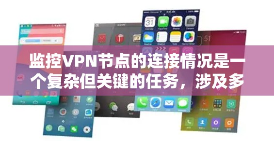 监控VPN节点的连接情况是一个复杂但关键的任务，涉及多个步骤和考虑因素。以下是对监控VPN节点连接情况的详细分步说明