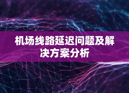 机场线路延迟问题及解决方案分析 机场线路延迟问题及解决方案分析