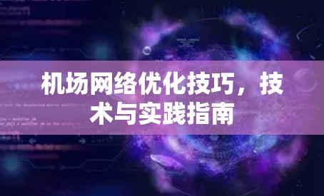 机场网络优化技巧,技术与实践指南 机场网络优化技巧,技术与实践指南