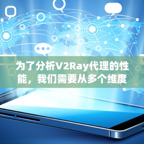 为了分析V2Ray代理的性能,我们需要从多个维度进行评估,包括吞吐量、延迟、稳定性、资源消耗、支持的协议和技术等。以下是详细的分析和建议 为了分析V2Ray代理的性能,我们需要从多个维度进行评估,包括吞吐量、延迟、稳定性、资源消耗、支持的协议和技术等。以下是详细的分析和建议
