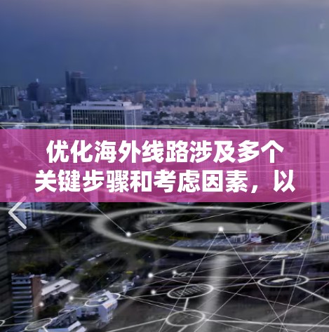 优化海外线路涉及多个关键步骤和考虑因素，以下是一个有条理的实施方案