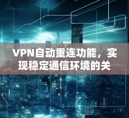 VPN自动重连功能，实现稳定通信环境的关键