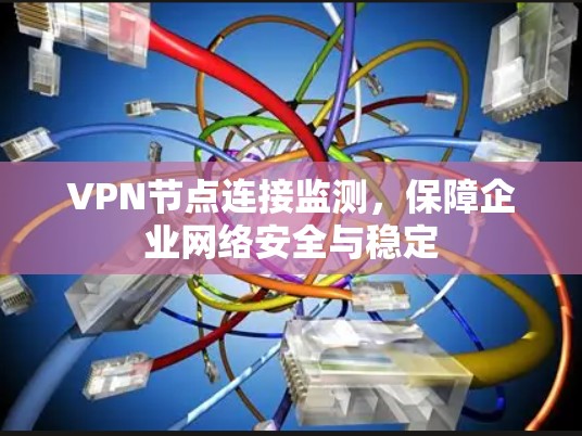 VPN节点连接监测,保障企业网络安全与稳定 VPN节点连接监测,保障企业网络安全与稳定