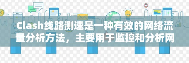 Clash线路测速是一种有效的网络流量分析方法,主要用于监控和分析网络流量,帮助识别异常行为和潜在的安全威胁。以下是详细的步骤指南,指导你如何使用Clash进行线路测速 Clash线路测速是一种有效的网络流量分析方法,主要用于监控和分析网络流量,帮助识别异常行为和潜在的安全威胁。以下是详细的步骤指南,指导你如何使用Clash进行线路测速