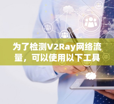 为了检测V2Ray网络流量,可以使用以下工具和方法 为了检测V2Ray网络流量,可以使用以下工具和方法