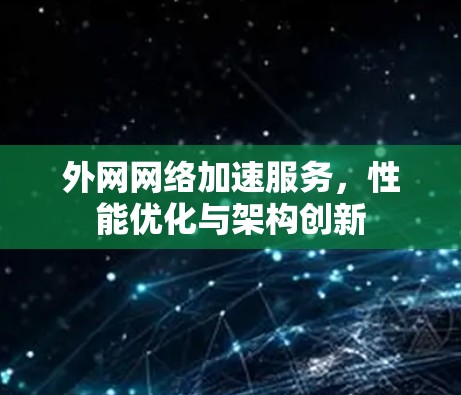 外网网络加速服务,性能优化与架构创新 外网网络加速服务,性能优化与架构创新