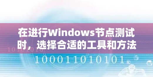 在进行Windows节点测试时，选择合适的工具和方法至关重要，以确保测试的全面性和准确性。以下是针对不同测试类型的推荐工具和方法