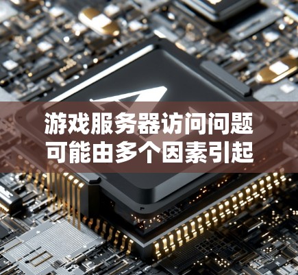 游戏服务器访问问题可能由多个因素引起,以下是一步步的解决方案 游戏服务器访问问题可能由多个因素引起,以下是一步步的解决方案