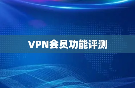 VPN会员功能评测