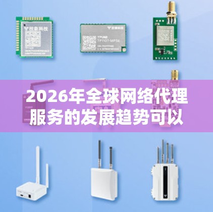 2026年全球网络代理服务的发展趋势可以从多个维度进行分析，包括技术驱动、安全合规、全球化区域化、本地化可扩展性、可持续发展、用户体验以及行业应用等方面。以下是对这些趋势的详细分析