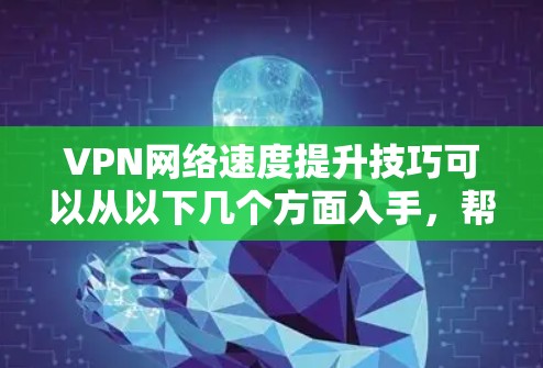 VPN网络速度提升技巧可以从以下几个方面入手，帮助你更高效地使用VPN服务