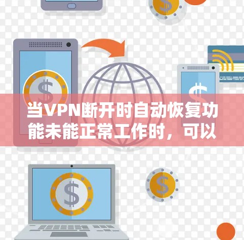 当VPN断开时自动恢复功能未能正常工作时，可以按照以下步骤进行排查和解决