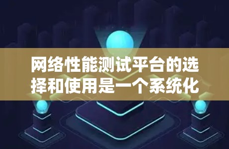 网络性能测试平台的选择和使用是一个系统化的过程,需要根据具体需求来决定。以下是对网络性能测试平台的详细分析和建议 网络性能测试平台的选择和使用是一个系统化的过程,需要根据具体需求来决定。以下是对网络性能测试平台的详细分析和建议