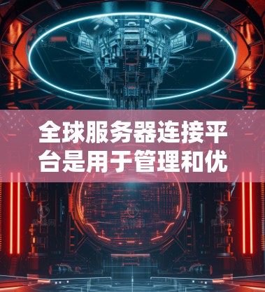 全球服务器连接平台是用于管理和优化分布式服务器资源的综合解决方案,涵盖了多种类型和功能,以满足不同用户的需求。以下是对这一平台的详细分析 全球服务器连接平台是用于管理和优化分布式服务器资源的综合解决方案,涵盖了多种类型和功能,以满足不同用户的需求。以下是对这一平台的详细分析