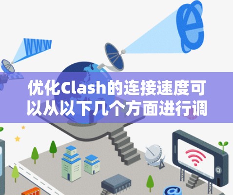 优化Clash的连接速度可以从以下几个方面进行调整和优化 优化Clash的连接速度可以从以下几个方面进行调整和优化