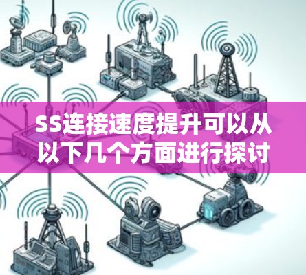 SS连接速度提升可以从以下几个方面进行探讨 SS连接速度提升可以从以下几个方面进行探讨