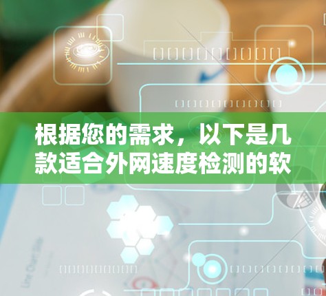 根据您的需求,以下是几款适合外网速度检测的软件推荐 根据您的需求,以下是几款适合外网速度检测的软件推荐