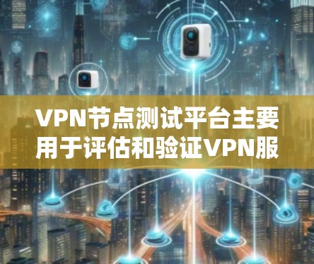 VPN节点测试平台主要用于评估和验证VPN服务器的性能、稳定性和安全性。以下是一些常用的工具和方法，可以帮助你测试VPN节点
