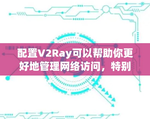 配置V2Ray可以帮助你更好地管理网络访问,特别是在有限的网络环境下。以下是详细的步骤指南 配置V2Ray可以帮助你更好地管理网络访问,特别是在有限的网络环境下。以下是详细的步骤指南